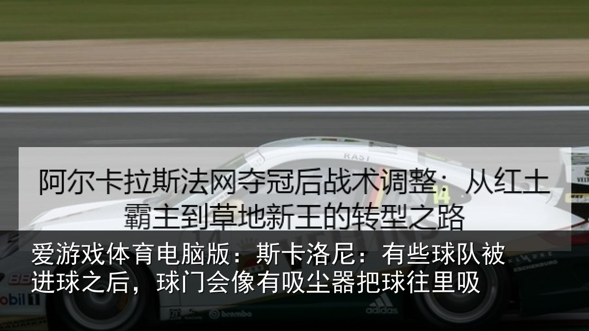 爱游戏体育电脑版:斯卡洛尼:有些球队被进球之后,球门会像有吸尘器把球往里吸