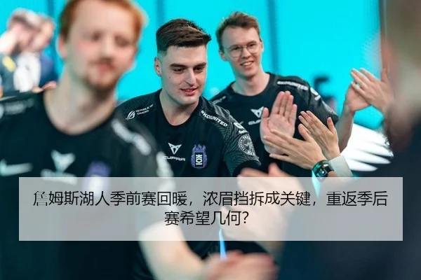 詹姆斯湖人季前赛回暖，浓眉挡拆成关键，重返季后赛希望几何？