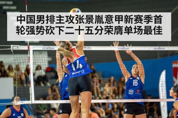 中国男排主攻张景胤意甲新赛季首轮强势砍下二十五分荣膺单场最佳