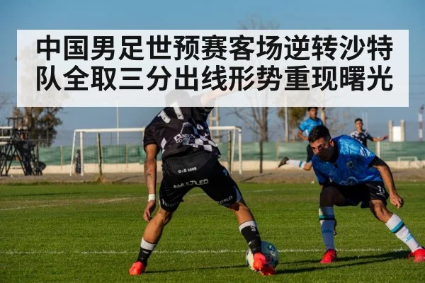 中国男足世预赛客场逆转沙特队全取三分出线形势重现曙光