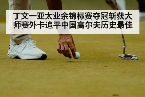 丁文一亚太业余锦标赛夺冠斩获大师赛外卡追平中国高尔夫历史最佳
