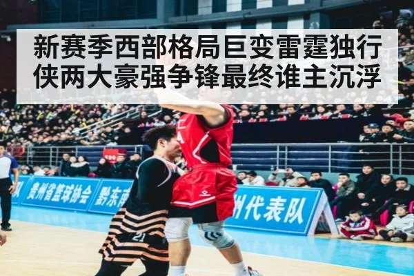 新赛季西部格局巨变雷霆独行侠两大豪强争锋最终谁主沉浮